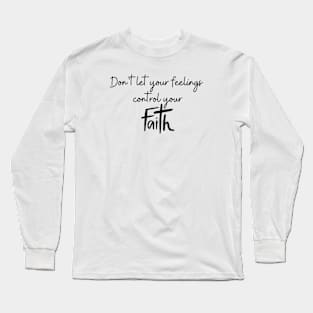 DON'T LET YOUR FEELINGS CONTROL YOUR FAITH Long Sleeve T-Shirt